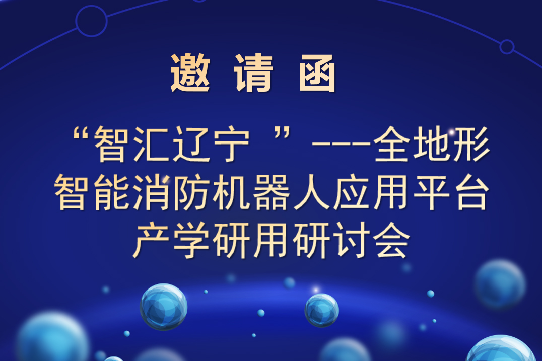 “智匯遼寧 ”---全地形智能消防機(jī)器人應(yīng)用平臺(tái) 產(chǎn)學(xué)研用研討會(huì)邀請(qǐng)函